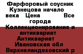 Фарфоровый соусник Кузнецова начало 20 века › Цена ­ 3 500 - Все города Коллекционирование и антиквариат » Антиквариат   . Ивановская обл.,Верхнеландеховский р-н
